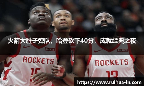 火箭大胜子弹队，哈登砍下40分，成就经典之夜