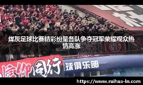 煤灰足球比赛精彩纷呈各队争夺冠军荣耀观众热情高涨