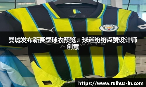 曼城发布新赛季球衣预览，球迷纷纷点赞设计师创意