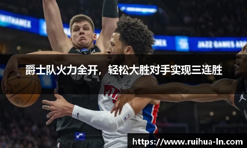 爵士队火力全开，轻松大胜对手实现三连胜