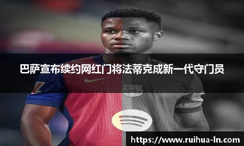 巴萨宣布续约网红门将法蒂克成新一代守门员