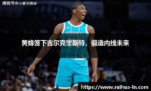 黄蜂签下吉尔克里斯特，锻造内线未来