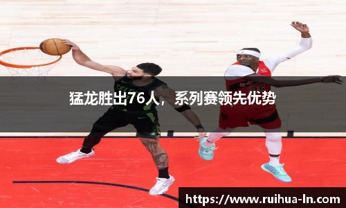 猛龙胜出76人，系列赛领先优势