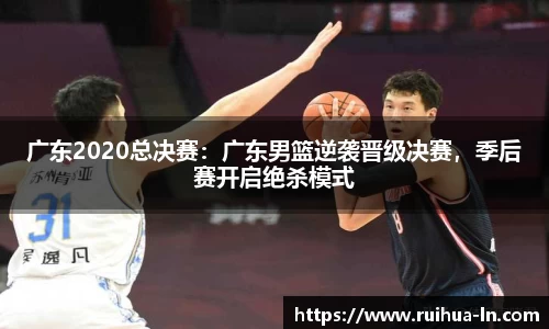 广东2020总决赛：广东男篮逆袭晋级决赛，季后赛开启绝杀模式