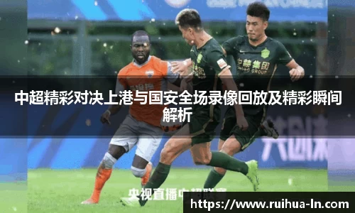 中超精彩对决上港与国安全场录像回放及精彩瞬间解析