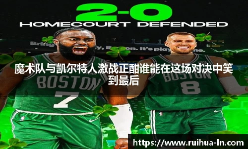 魔术队与凯尔特人激战正酣谁能在这场对决中笑到最后