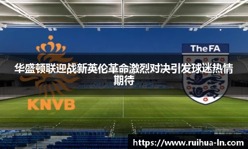 华盛顿联迎战新英伦革命激烈对决引发球迷热情期待
