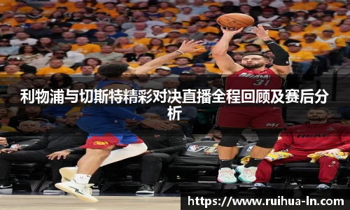 利物浦与切斯特精彩对决直播全程回顾及赛后分析