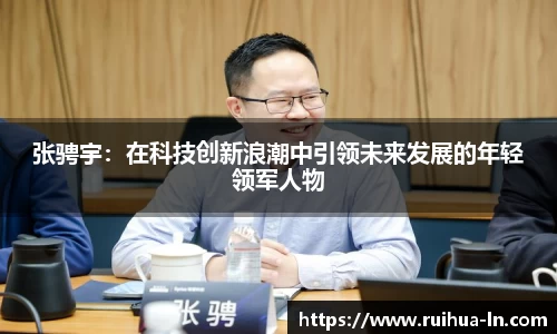 张骋宇：在科技创新浪潮中引领未来发展的年轻领军人物