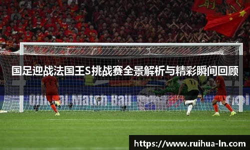 国足迎战法国王S挑战赛全景解析与精彩瞬间回顾