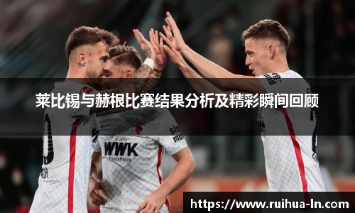 莱比锡与赫根比赛结果分析及精彩瞬间回顾