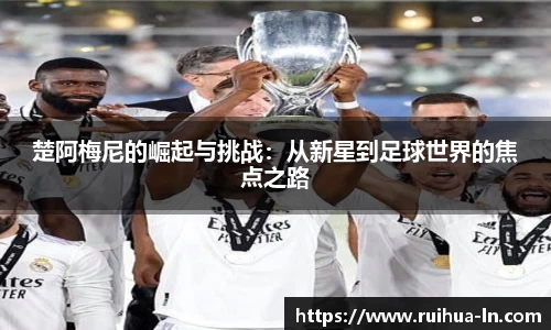 楚阿梅尼的崛起与挑战：从新星到足球世界的焦点之路