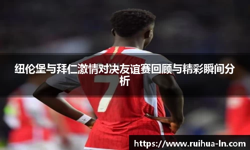 纽伦堡与拜仁激情对决友谊赛回顾与精彩瞬间分析