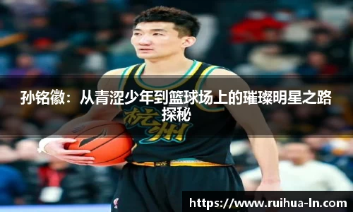 孙铭徽：从青涩少年到篮球场上的璀璨明星之路探秘