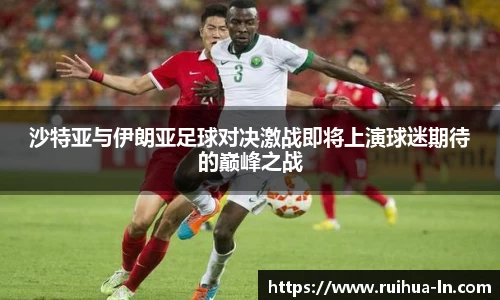 沙特亚与伊朗亚足球对决激战即将上演球迷期待的巅峰之战