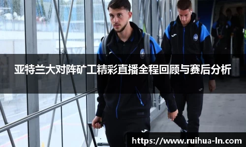 亚特兰大对阵矿工精彩直播全程回顾与赛后分析