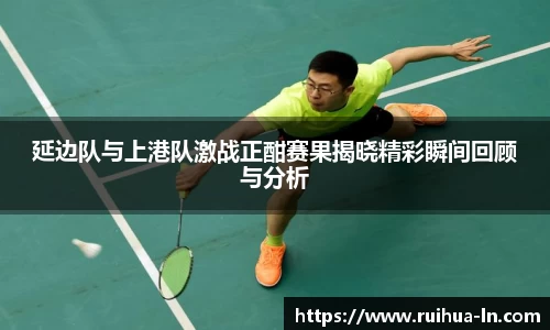 延边队与上港队激战正酣赛果揭晓精彩瞬间回顾与分析