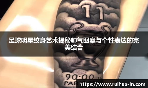 足球明星纹身艺术揭秘帅气图案与个性表达的完美结合