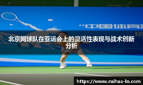 北京网球队在亚运会上的灵活性表现与战术创新分析