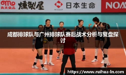成都排球队与广州排球队赛后战术分析与复盘探讨