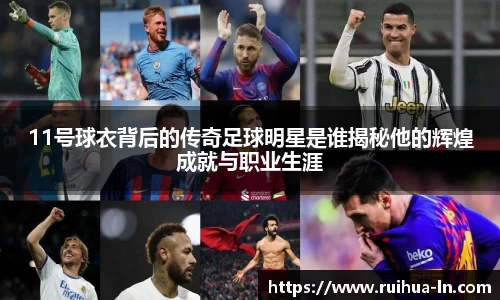 11号球衣背后的传奇足球明星是谁揭秘他的辉煌成就与职业生涯